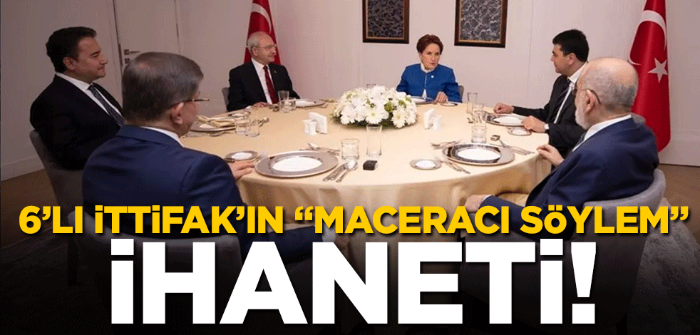 6’lı ittifak’ın "maceracı söylem" ihaneti!
