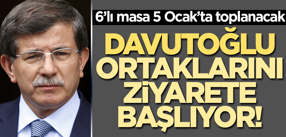 6'lı masa Davutoğlu ev sahipliğinde toplanacak! Ziyaretlerine başladı