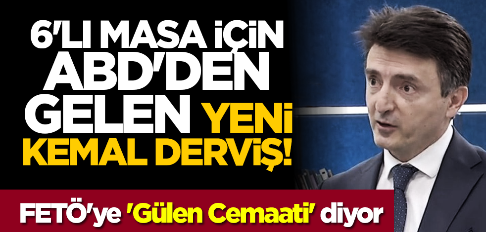 6'lı masa için ABD'den gelen yeni Kemal Derviş! FETÖ'ye 'Gülen Cemaati' diyor