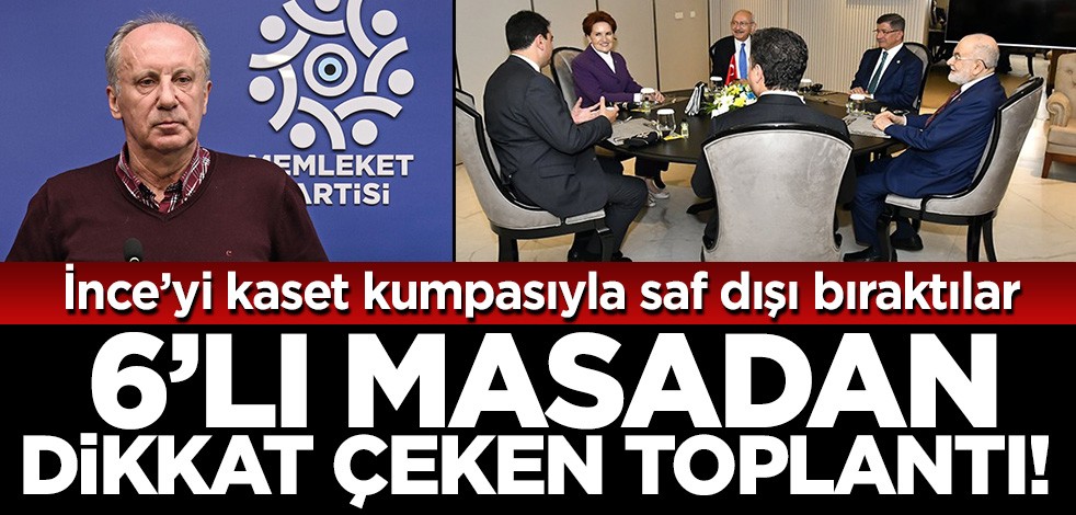 6'lı masa kaset kumpasıyla gönderdikleri Muharrem İnce'den sonra durum değerlendirmesi için toplandı!