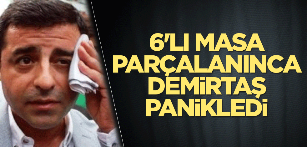 6'lı Masa parçalanınca Demirtaş panikledi