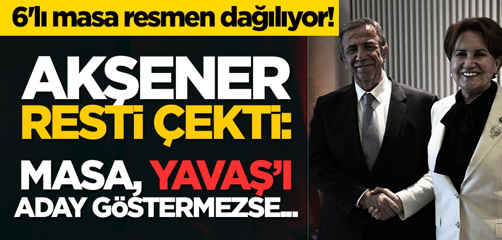 6'lı masa resmen dağılıyor! Akşener resti çekti: Masa, Yavaş’ı aday göstermezse...