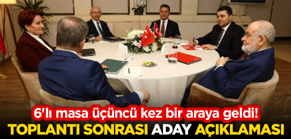 6'lı masa üçüncü kez bir araya geldi! Toplantı sonrası 'aday' açıklaması