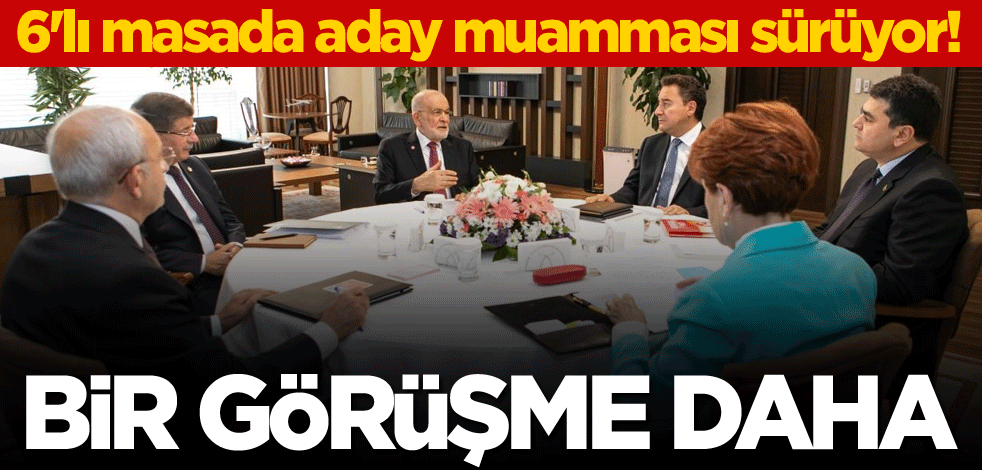 6'lı masada aday muamması sürüyor! Bir görüşme daha