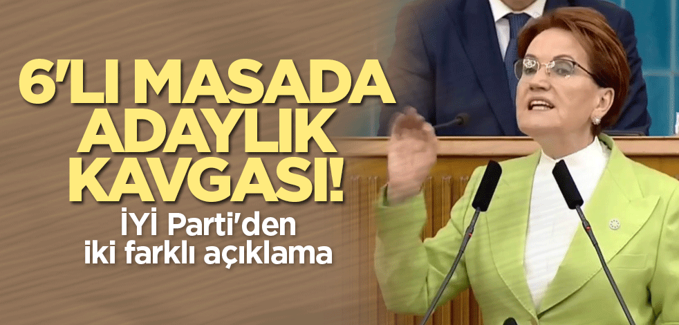 6'lı masada adaylık kavgası! İYİ Parti'den farklı iki açıklama