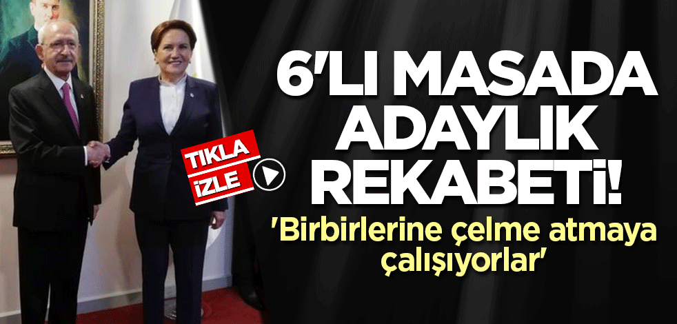 6'lı masada adaylık rekabeti! 'Birbirlerine çelme atmaya çalışıyorlar'