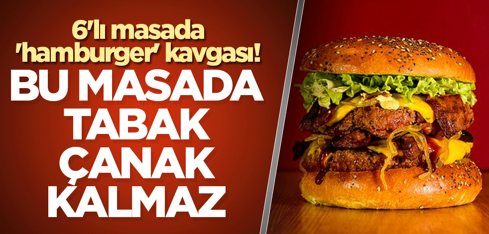 6'lı masada 'hamburger' kavgası! Bu masada tabak çanak kalmaz