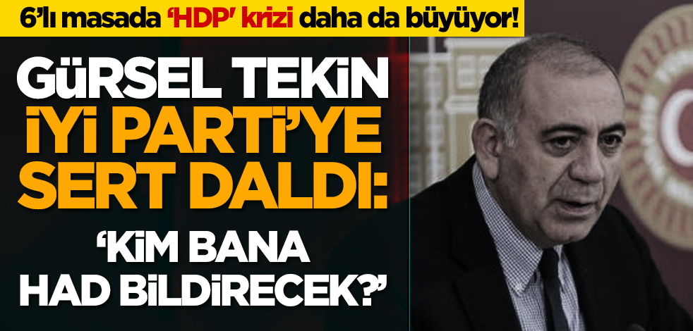 6’lı masada ‘HDP' krizi daha da büyüyor! Gürsel Tekin İP'e sert daldı: ‘Kim bana had bildirecek?’