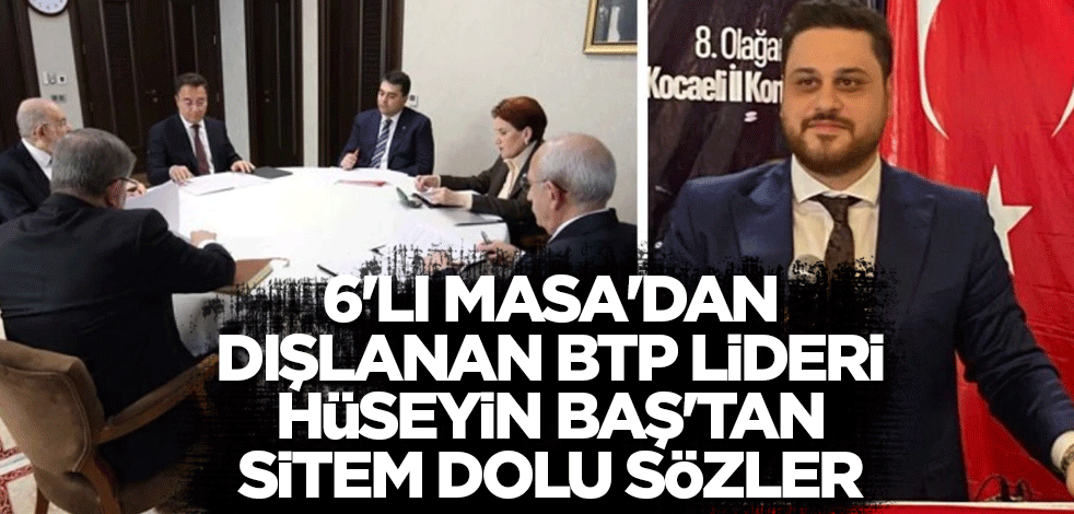 6'lı Masa'dan dışlanan BTP lideri Hüseyin Baş'tan sitem dolu sözler