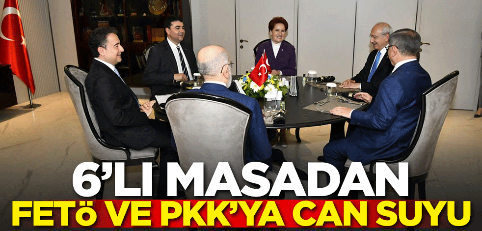 6'lı masadan FETÖ ve PKK'ya can suyu