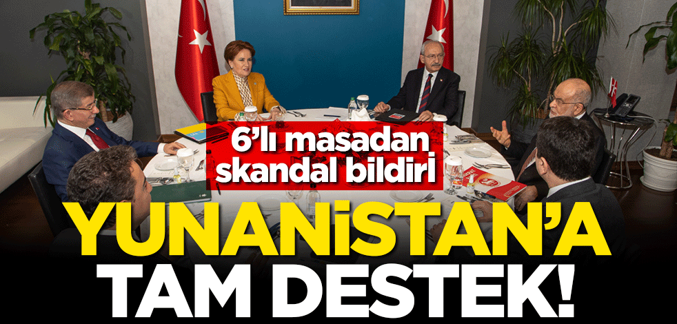 6'lı masadan skandal bildiri! Yunanistan'a tam destek