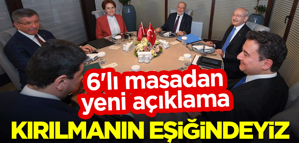 6'lı masadan yeni açıklama! "Kırılmanın eşiğindeyiz"