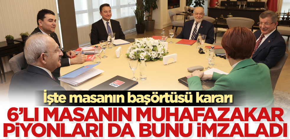 6'lı masanın muhafakazar piyonları da bunu imzaladı! İşte masanın başörtüsü kararı