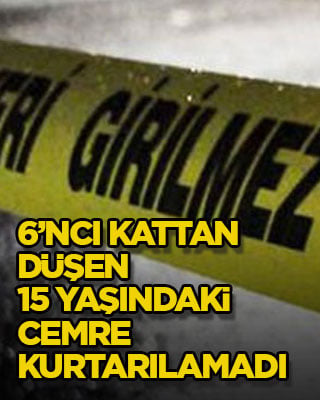 6’ncı kattan düşen 15 yaşındaki Cemre kurtarılamadı