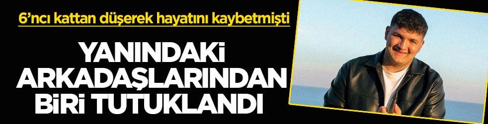 6’ncı kattan düşerek hayatını kaybetmişti! Yanındaki arkadaşlarından biri tutuklandı