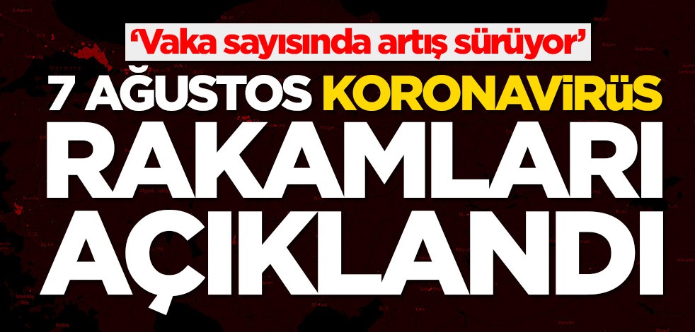 7 Ağustos koronavirüs rakamları açıklandı