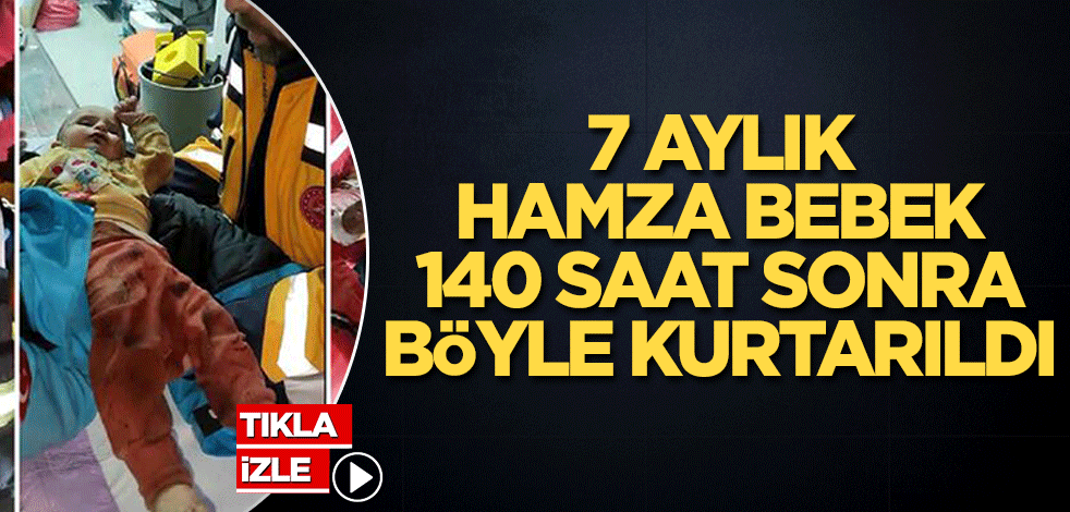 7 aylık Hamza bebek 140 saat sonra böyle kurtarıldı