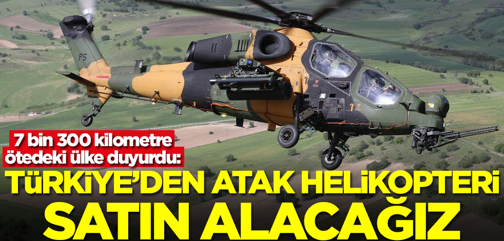 7 bin 300 kilometre ötedeki ülke duyurdu: Türkiye'den ATAK helikopteri satın alacağız