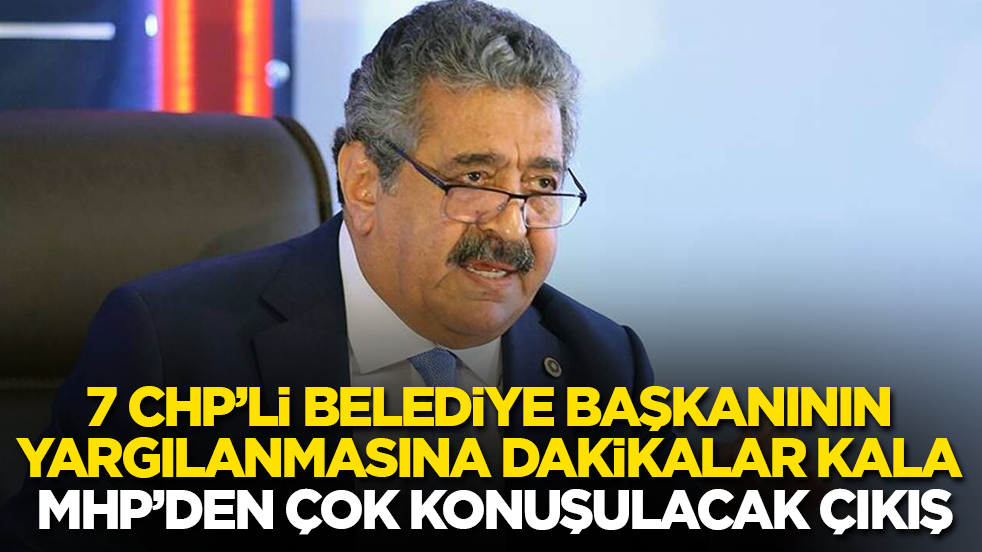 7 CHP’li başkanın yargılanmasına dakikalar kala MHP’den çok konuşulacak çıkış