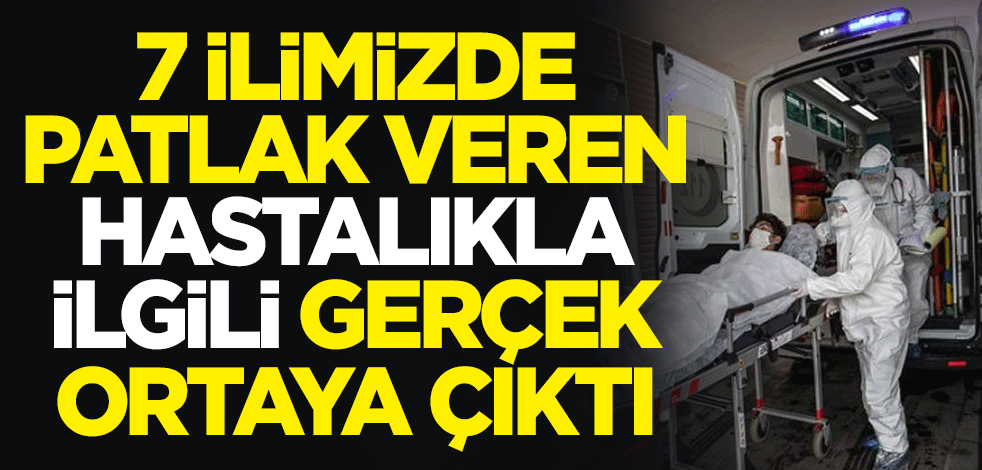 7 ilimizde patlak veren hastalıkla ilgili gerçek ortaya çıktı