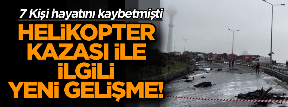 7 Kişinin hayatını kaybettiği helikopter kazası ile ilgili flaş gelişme!