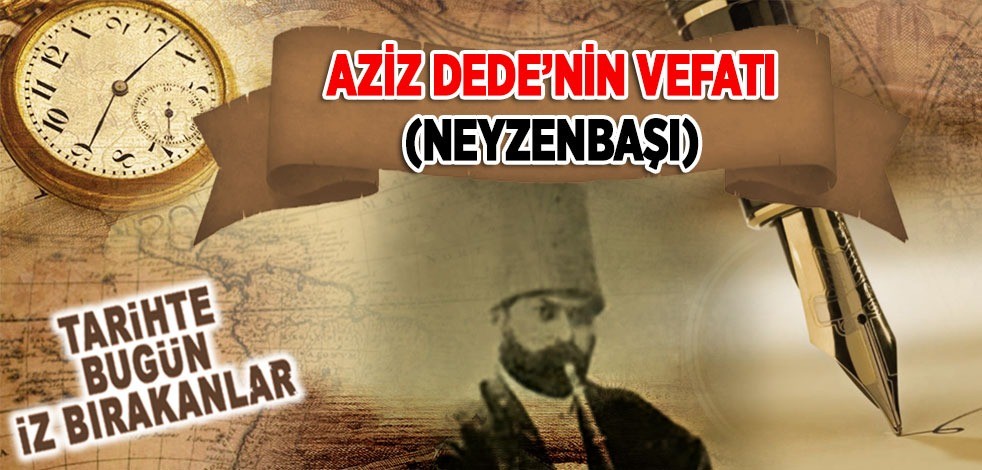 7 Mart 1905: Aziz Dede'nin vefatın (Neyzenbaşı)