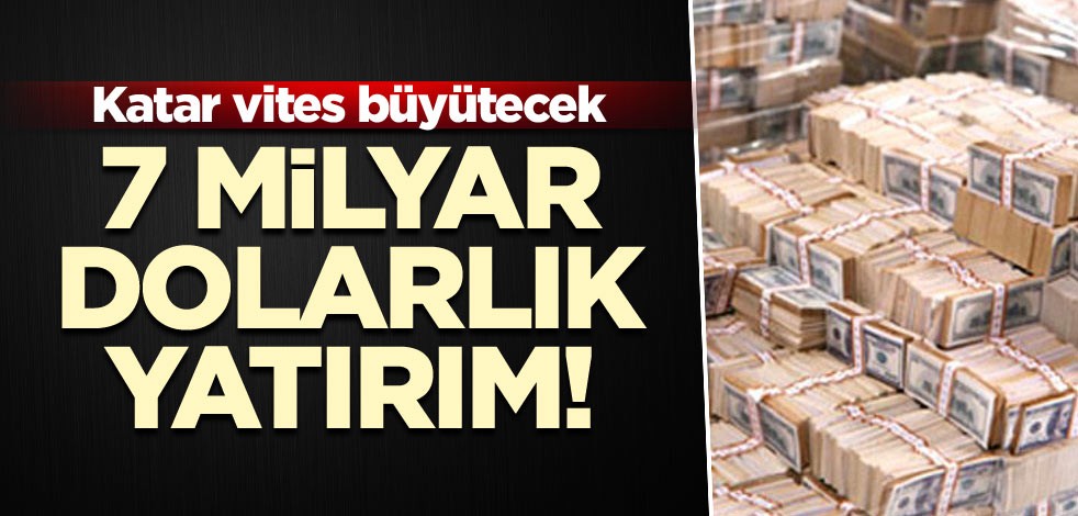 7 milyar dolarlık yatırım! Katar vites büyütecek