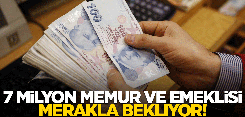 7 milyon memur ve emeklisi merakla bekliyor!