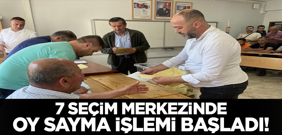 7 seçim yerinde oy sayma işlemi başladı!