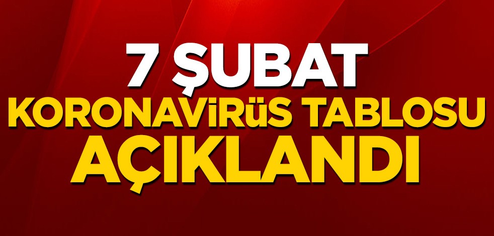 7 Şubat koronavirüs tablosu açıklandı