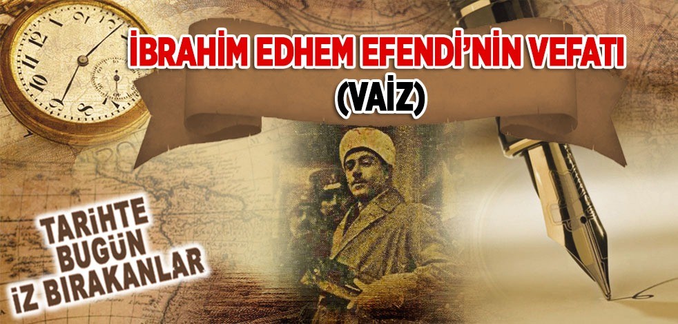 7 Temmuz 1925: İbrahim Edhem Efendi'nin vefatı (Vaiz)