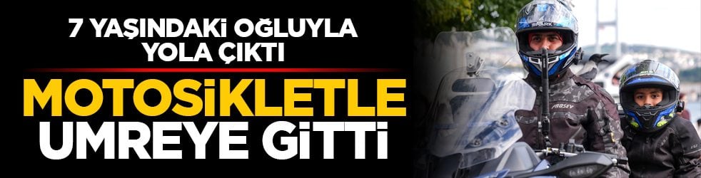 7 yaşındaki oğluyla yola çıktı: Motosikletle umreye gitti
