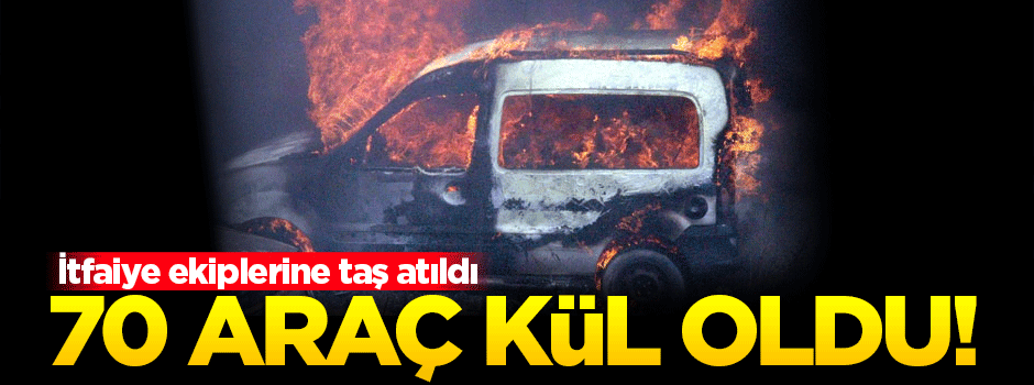 70 araç kül oldu!