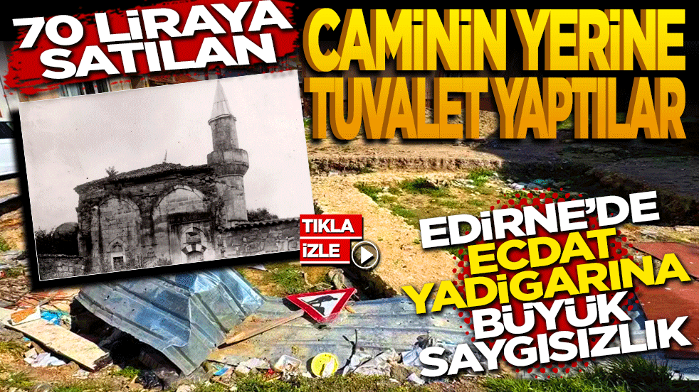 70 liraya satılan caminin yerine tuvalet yaptılar! Edirne’de ecdat yadigarına büyük saygısızlık: İşte tüm belgeler
