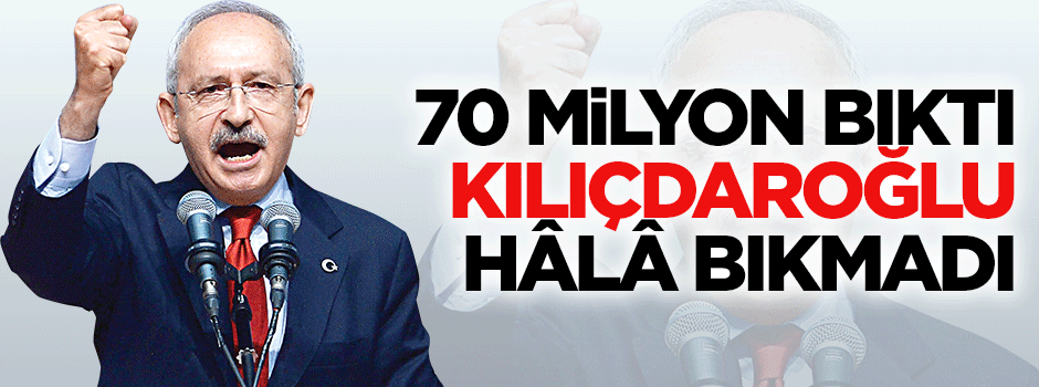 70 milyon kavgadan bıktı, Kılıçdaroğlu hâlâ bıkmadı