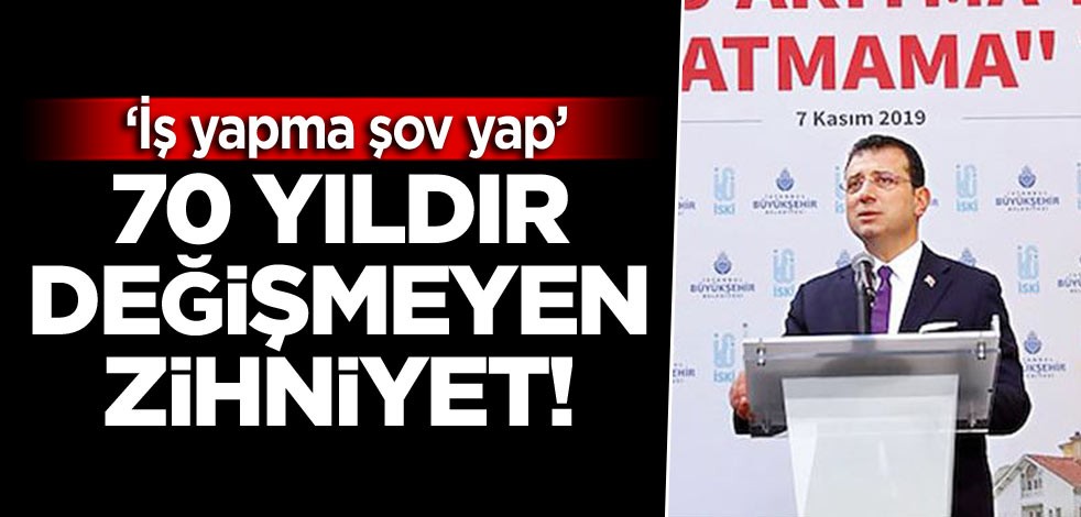 70 yıldır değişmeyen zihniyet! İş yapma şov yap