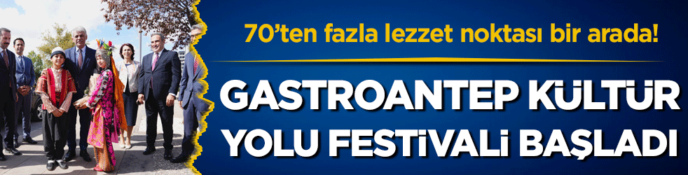 70'den fazla lezzet noktası bir arada: Gastroantep Kültür Yolu Festivali başladı!