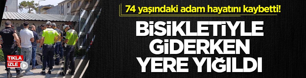 74 yaşındaki adam hayatını kaybetti! Bisikletiyle giderken yere yığıldı