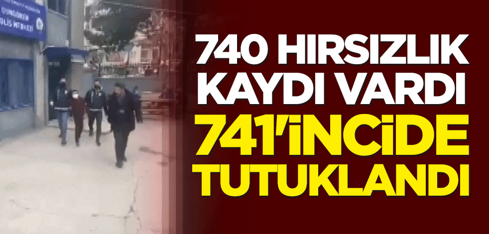 740 hırsızlık kaydı vardı, 741'incide tutuklandı
