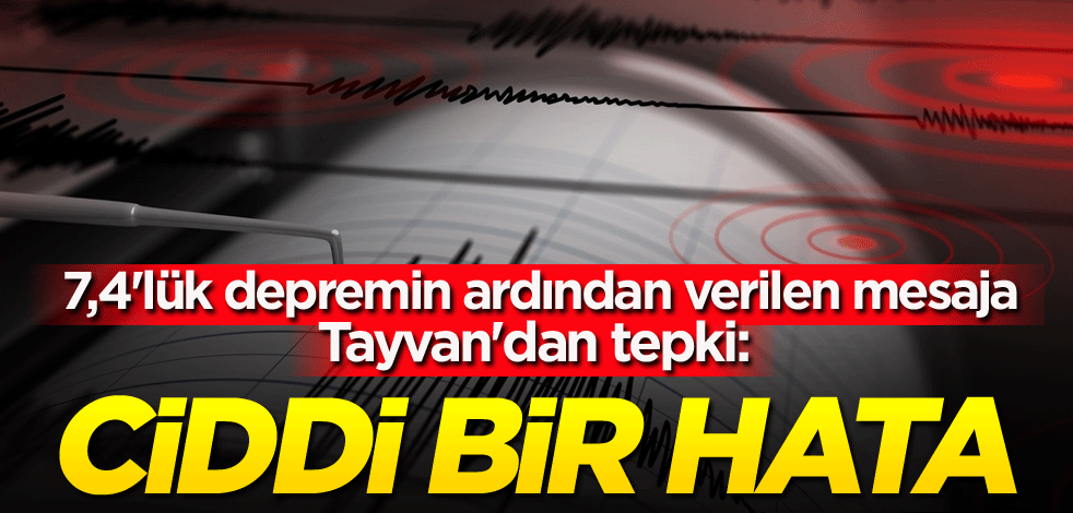 7,4'lük depremin ardından verilen mesaja Tayvan'dan tepki: Ciddi bir hata