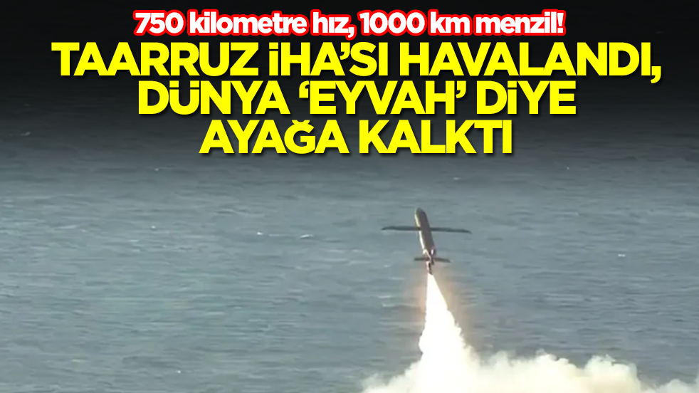 750 kilometre hız, 1000 km menzil! Taarruz İHA’sı havalandı, dünya "eyvah" diye ayağa kalktı
