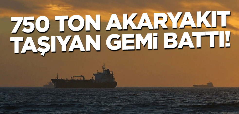 750 ton akaryakıt taşıyan gemi battı!