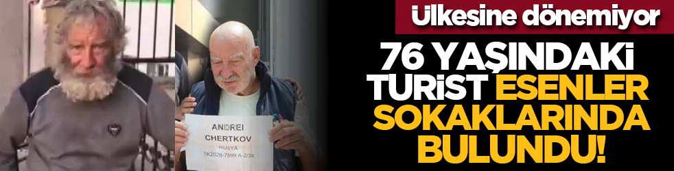 76 yaşındaki turist Esenler sokaklarında bulundu! Ülkesine dönemiyor