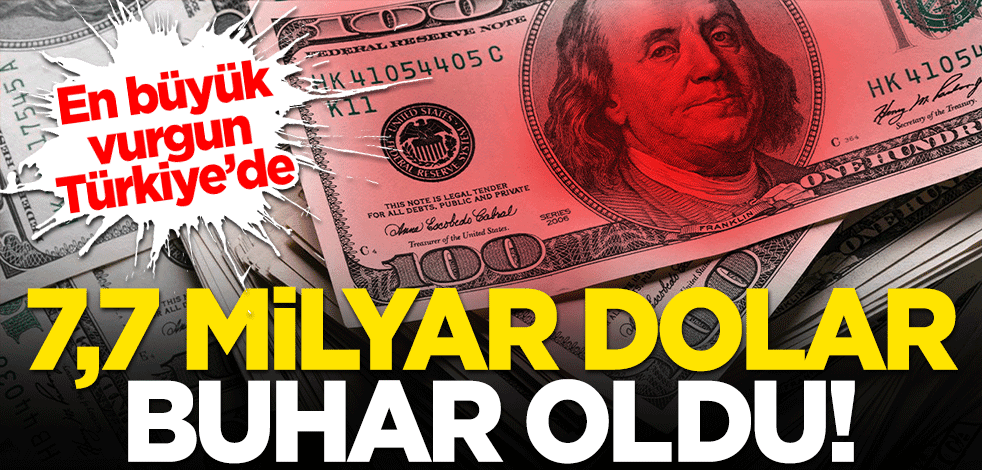 7,7 milyar dolar buhar oldu! En büyük vurgun Türkiye'de yaşandı