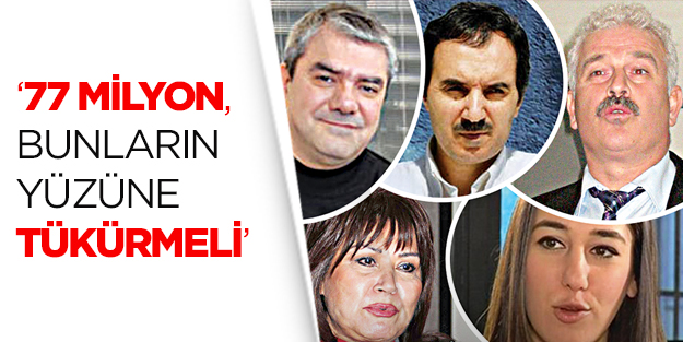 ‘77 Milyon, Bunların Bunların Yüzüne Tükürmeli’