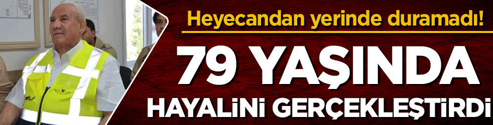 79 yaşında hayalini gerçekleştirdi! Heyecandan yerinde duramadı!