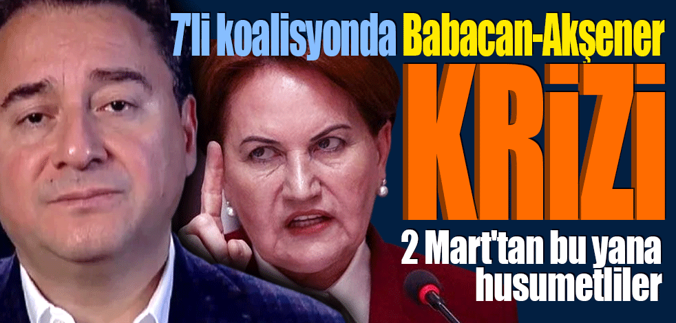 7'li koalisyonda Babacan-Akşener krizi! 2 Mart'tan bu yana husumetliler