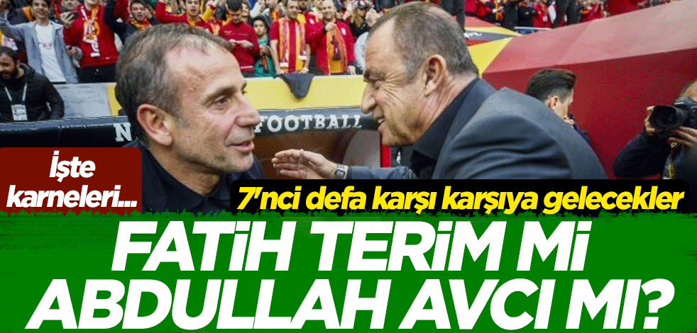 7'nci defa karşı karşıya gelecekler! Fatih Terim mi Abdullah Avcı mı? İşte karneleri...