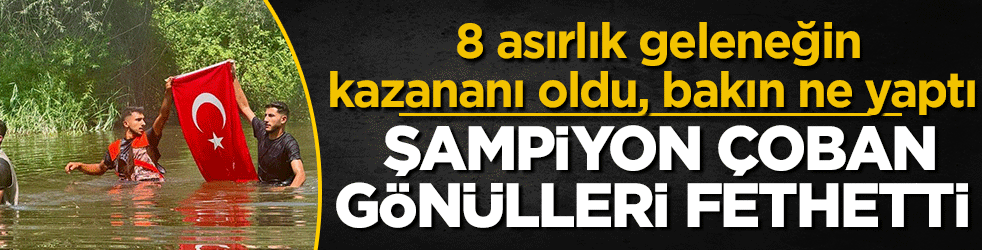  8 asırlık geleneğin kazananı oldu, bakın ne yaptı: Şampiyon çoban gönülleri fethetti