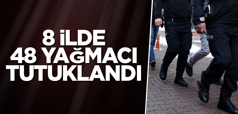 8 ilde 48 yağmacı tutuklandı